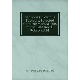 

Книга Sermons Or Various Subjects, Selected from the Manuscripts of the Late Rev. E. Robson, A.M.