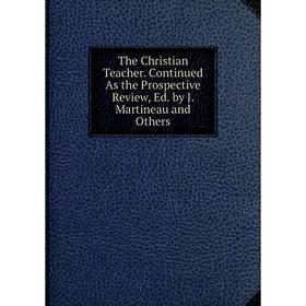 

Книга The Christian Teacher. Continued As the Prospective Review, Ed. by J. Martineau and Others