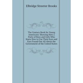 

Книга The Century Book for Young Americans: Showing How a Party of Boys and Girls Who Knew How to Use Their Eyes and Ears Found Out All About the Gove