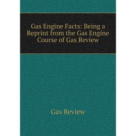 

Книга Gas Engine Facts: Being a Reprint from the Gas Engine Course of Gas Review