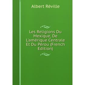 

Книга Les Religions Du Mexique, De L'amérique Centrale Et Du Pérou