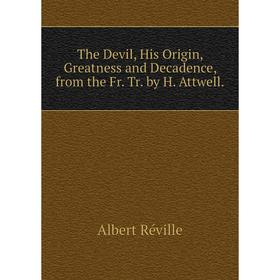 

Книга The Devil, His Origin, Greatness and Decadence, from the Fr. Tr. by H. Attwell.