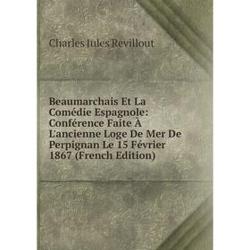 

Книга Beaumarchais Et La Comédie Espagnole: Conférence Faite À L'ancienne Loge De Mer De Perpignan Le 15 Février 1867 (French Edition)