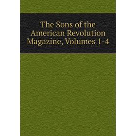 

Книга The Sons of the American Revolution Magazine, Volumes 1-4