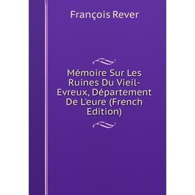 

Книга Mémoire Sur Les Ruines Du Vieil-Evreux, Département De L'eure