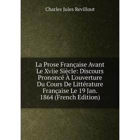 

Книга La Prose Française Avant Le Xviie Siècle: Discours Prononcé À L'ouverture Du Cours De Littérature Française Le 19 Jan. 1864