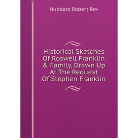 

Книга Historical Sketches Of Roswell Franklin & Family, Drawn Up At The Request Of Stephen Franklin
