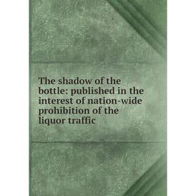 

Книга The shadow of the bottle: published in the interest of nation-wide prohibition of the liquor traffic