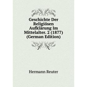 

Книга Geschichte Der Religiösen Aufklärung Im Mittelalter. 2 (1877) (German Edition)