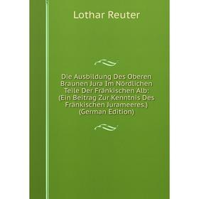 

Книга Die Ausbildung Des Oberen Braunen Jura Im Nördlichen Teile Der Fränkischen Alb: (Ein Beitrag Zur Kenntnis Des Fränkischen Jurameeres.) (German E