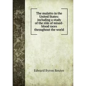 

Книга The mulatto in the United States: including a study of the rôle of mixed-blood races throughout the world