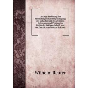 

Книга Lessings Erziehung des Menschengeschlechts; darlegung des Gehaltes und des Zweckes Erörterung und Prüfung im Lichte der heiligen Schrift und der