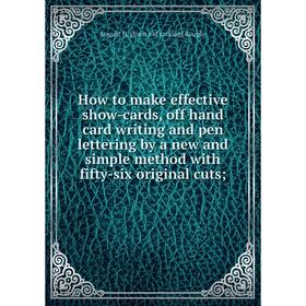 

Книга How to make effective show-cards, off hand card writing and pen lettering by a new and simple method with fifty-six original cuts