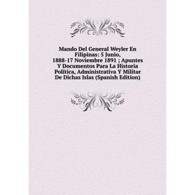 

Книга Mando Del General Weyler En Filipinas: 5 Junio, 1888-17 Noviembre 1891; Apuntes Y Documentos Para La Historia Política, Administrativa Y Militar