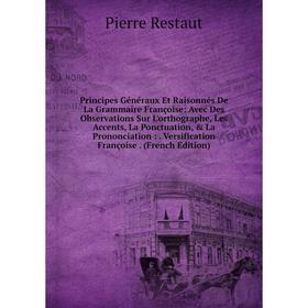 

Книга Principes Généraux Et Raisonnés De La Grammaire Françoise: Avec Des Observations Sur L'orthographe, Les Accents, La Ponctuation, La Prononciat