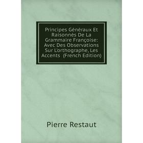 

Книга Principes Généraux Et Raisonnés De La Grammaire Françoise: Avec Des Observations Sur L'orthographe, Les Accents (French Edition)