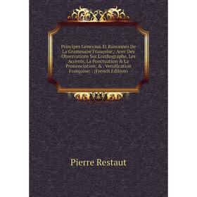 

Книга Principes Généraux Et Raisonnés De La Grammaire Françoise,: Avec Des Observations Sur L'orthographe, Les Accents, La Ponctuation La Prononciat