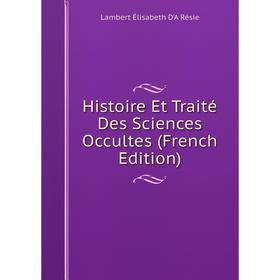 

Книга Histoire Et Traité Des Sciences Occultes (French Edition)