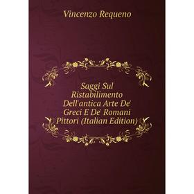 

Книга Saggi Sul Ristabilimento Dell'antica Arte De' Greci E De' Romani Pittori (Italian Edition)