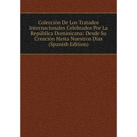 

Книга Colección De Los Tratados Internacionales Celebrados Por La República Dominicana: Desde Su Creación Hasta Nuestros Días (Spanish Edition)