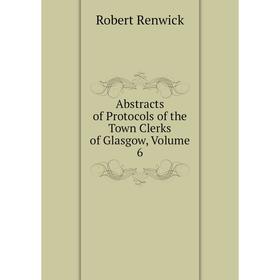 

Книга Abstracts of Protocols of the Town Clerks of Glasgow, Volume 6