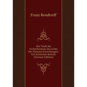 

Книга Die Taufe Im Urchristentum Im Lichte Der Neueren Forschungen: Ein Kritischer Bericht (German Edition)