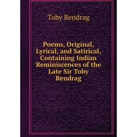 

Книга Poems, Original, Lyrical, and Satirical, Containing Indian Reminiscences of the Late Sir Toby Rendrag