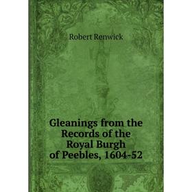 

Книга Gleanings from the Records of the Royal Burgh of Peebles, 1604-52