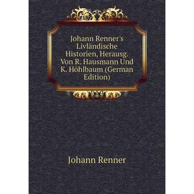 

Книга Johann Renner's Livländische Historien, Herausg. Von R. Hausmann Und K. Höhlbaum
