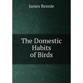 

Книга The Domestic Habits of Birds