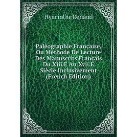 

Книга Paléographie Française, Ou Méthode De Lecture Des manuscrits Français Du XiiiE Au XviiE Siècle Inclusivement