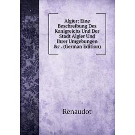 

Книга Algier: Eine Beschreibung Des Konigreichs Und Der Stadt Algier Und Ihrer Umgebungen &c. (German Edition)