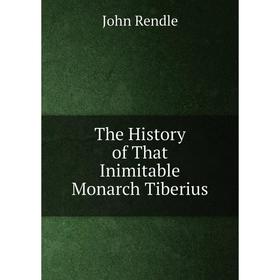 

Книга The History of That Inimitable Monarch Tiberius