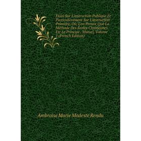 

Книга Essai Sur L'instruction Publique Et Particulièrement Sur L'instruction Primaire, Où, L'on Prouve Que La Méthode Des Écoles Chrétiennes Est Le Pr