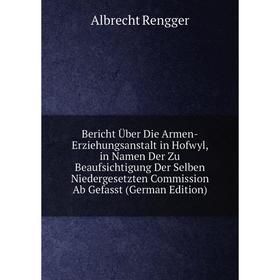 

Книга Bericht Über Die Armen-Erziehungsanstalt in Hofwyl, in Namen Der Zu Beaufsichtigung Der Selben Niedergesetzten Commission Ab Gefasst (German Edi