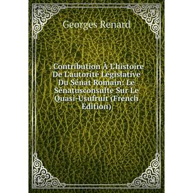 

Книга . Contribution À L'histoire De L'autorité Législative Du Sénat Romain: Le Sénatusconsulte Sur Le Quasi-Usufruit (French Edition)
