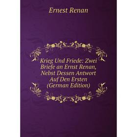 

Книга Krieg Und Friede: Zwei Briefe an Ernst Renan, Nebst Dessen Antwort Auf Den Ersten