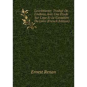 

Книга L'ecclésiaste: Traduit De L'hébreu Avec Une Étude Sur L'age Et Le Caractère Du Livre