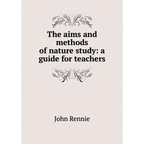 

Книга The aims and methods of nature study: a guide for teachers