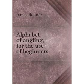 

Книга Alphabet of angling, for the use of beginners