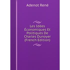 

Книга Les Idées Économiques Et Politiques De Charles Dunoyer
