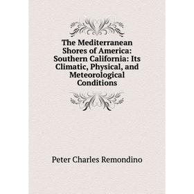 

Книга The Mediterranean Shores of America: Southern California: Its Climatic, Physical, and Meteorological Conditions