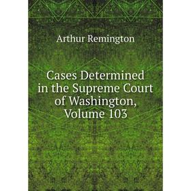 

Книга Cases Determined in the Supreme Court of Washington, Volume 103