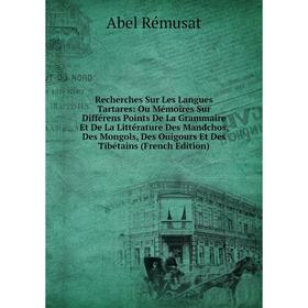 

Книга Recherches Sur Les Langues Tartares: Ou Mémoires Sur Différens Points De La Grammaire Et De La Littérature Des Mandchos, Des Mongols, Des Ouigou