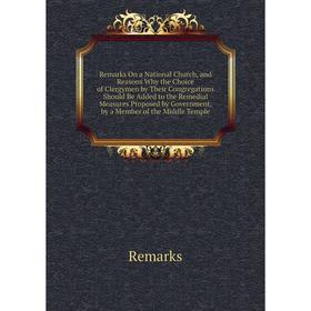 

Книга Remarks On a National Church, and Reasons Why the Choice of Clergymen by Their Congregations Should Be Added to the Remedial Measures Proposed b