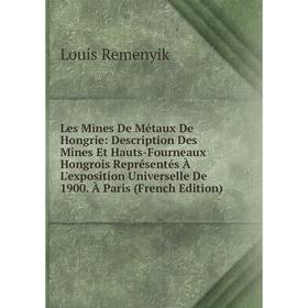 

Книга Les Mines De Métaux De Hongrie: Description Des Mines Et Hauts-Fourneaux Hongrois Représentés À L'exposition Universelle De 1900 À Paris