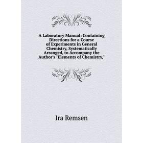 

Книга A Laboratory Manual: Containing Directions for a Course of Experiments in General Chemistry, Systematically Arranged, to Accompany the Author's