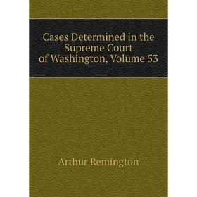 

Книга Cases Determined in the Supreme Court of Washington, Volume 53