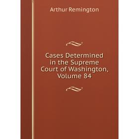 

Книга Cases Determined in the Supreme Court of Washington, Volume 84