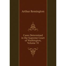 

Книга Cases Determined in the Supreme Court of Washington, Volume 70